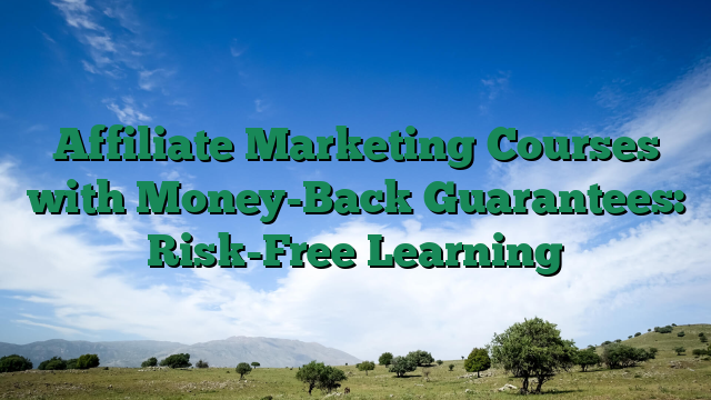Affiliate Marketing Courses with Money-Back Guarantees: Risk-Free Learning