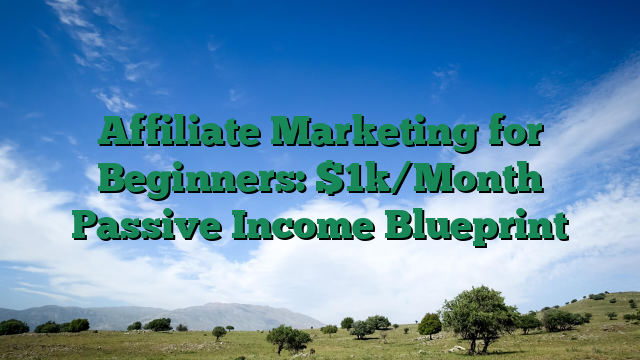 Affiliate Marketing for Beginners: $1k/Month Passive Income Blueprint
