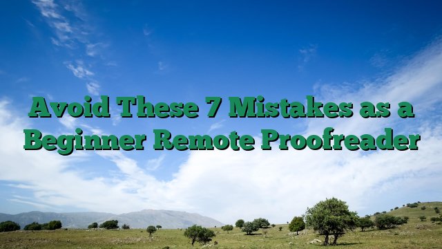 Avoid These 7 Mistakes as a Beginner Remote Proofreader