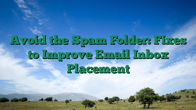 Avoid the Spam Folder: Fixes to Improve Email Inbox Placement