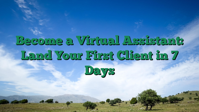 Become a Virtual Assistant: Land Your First Client in 7 Days