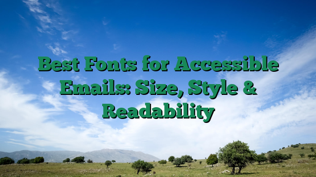 Best Fonts for Accessible Emails: Size, Style & Readability