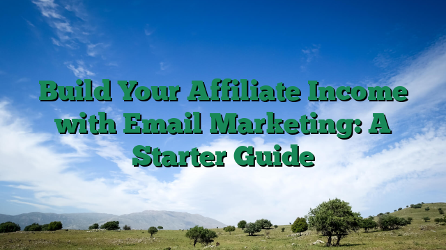 Build Your Affiliate Income with Email Marketing: A Starter Guide