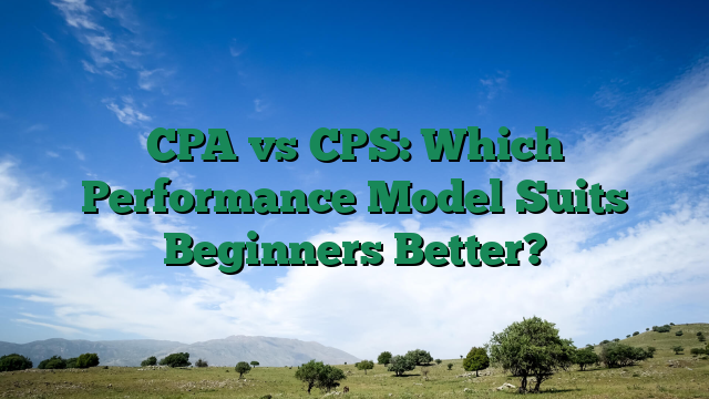 CPA vs CPS: Which Performance Model Suits Beginners Better?
