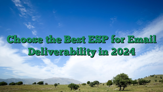 Choose the Best ESP for Email Deliverability in 2024