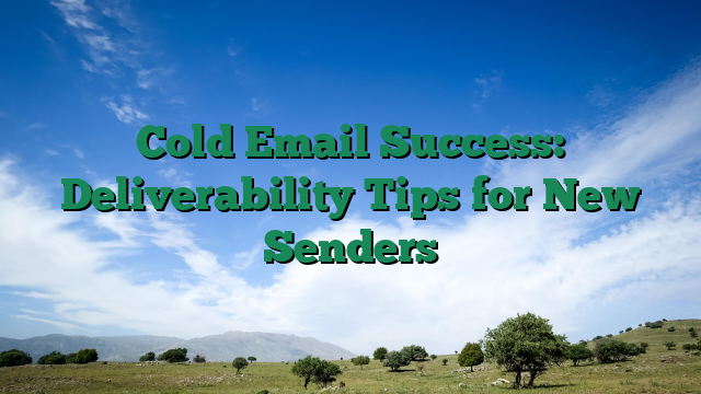 Cold Email Success: Deliverability Tips for New Senders