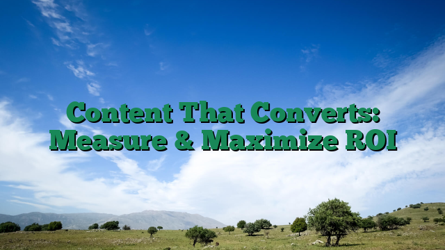 Content That Converts: Measure & Maximize ROI