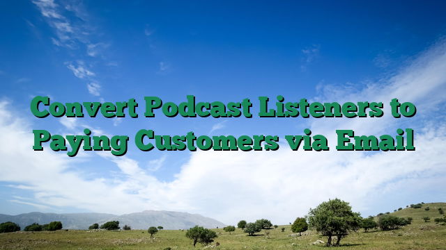 Convert Podcast Listeners to Paying Customers via Email