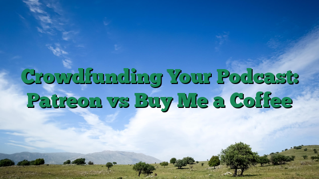 Crowdfunding Your Podcast: Patreon vs Buy Me a Coffee