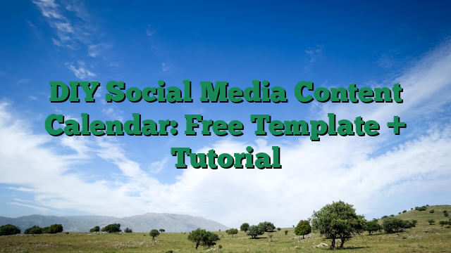 DIY Social Media Content Calendar: Free Template + Tutorial