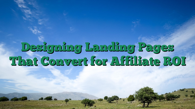 Designing Landing Pages That Convert for Affiliate ROI