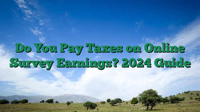 Do You Pay Taxes on Online Survey Earnings? 2024 Guide