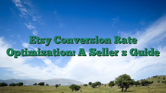 Etsy Conversion Rate Optimization: A Sellers Guide