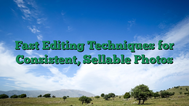 Fast Editing Techniques for Consistent, Sellable Photos