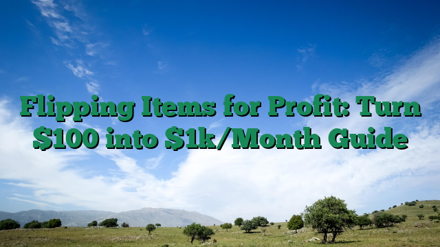 Flipping Items for Profit: Turn $100 into $1k/Month Guide