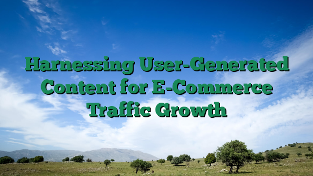 Harnessing User-Generated Content for E-Commerce Traffic Growth