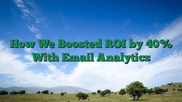 How We Boosted ROI by 40% With Email Analytics