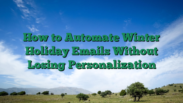 How to Automate Winter Holiday Emails Without Losing Personalization