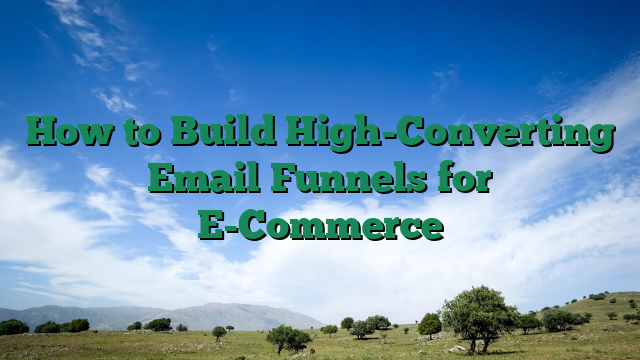 How to Build High-Converting Email Funnels for E-Commerce