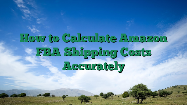 How to Calculate Amazon FBA Shipping Costs Accurately