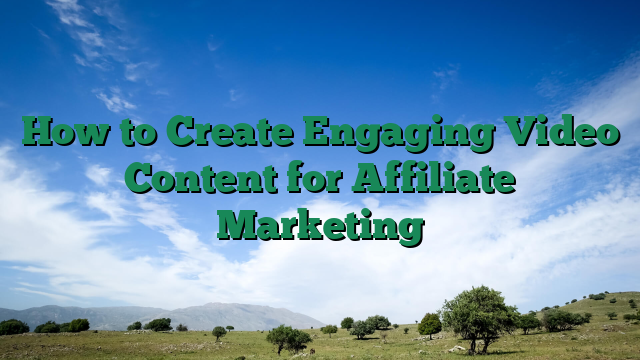 How to Create Engaging Video Content for Affiliate Marketing