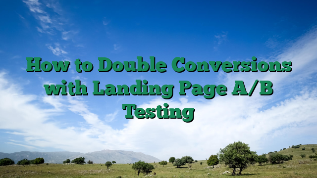 How to Double Conversions with Landing Page A/B Testing