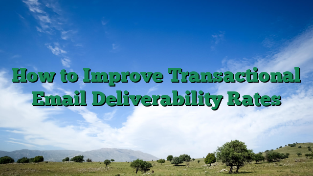 How to Improve Transactional Email Deliverability Rates