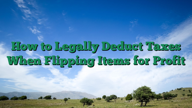 How to Legally Deduct Taxes When Flipping Items for Profit