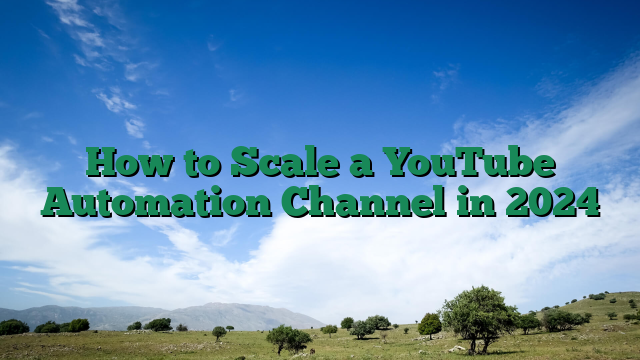 How to Scale a YouTube Automation Channel in 2024