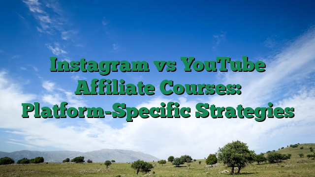 Instagram vs YouTube Affiliate Courses: Platform-Specific Strategies