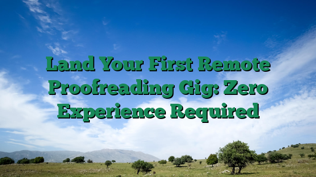 Land Your First Remote Proofreading Gig: Zero Experience Required