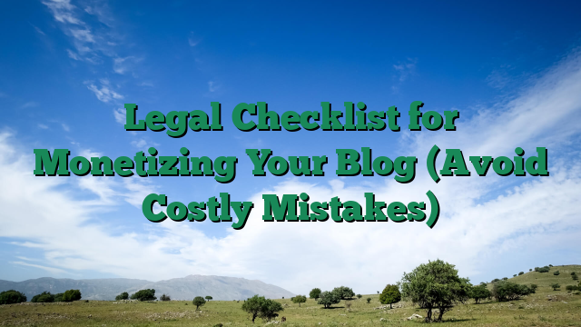 Legal Checklist for Monetizing Your Blog (Avoid Costly Mistakes)