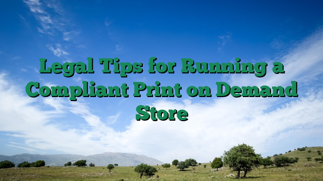 Legal Tips for Running a Compliant Print on Demand Store