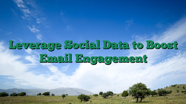Leverage Social Data to Boost Email Engagement