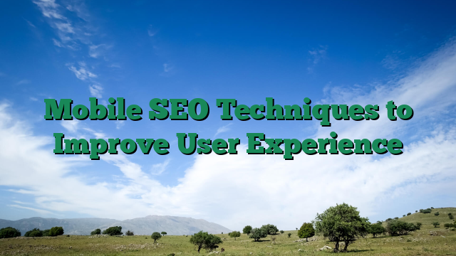 Mobile SEO Techniques to Improve User Experience