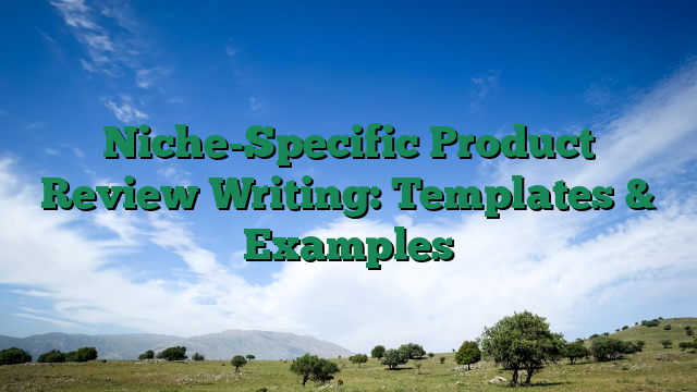 Niche-Specific Product Review Writing: Templates & Examples
