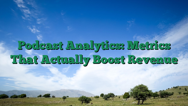 Podcast Analytics: Metrics That Actually Boost Revenue
