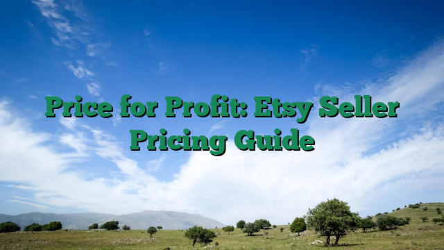 Price for Profit: Etsy Seller Pricing Guide