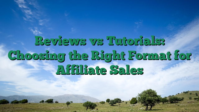 Reviews vs Tutorials: Choosing the Right Format for Affiliate Sales