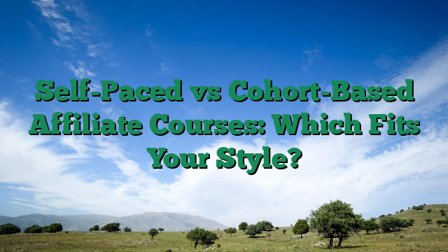 Self-Paced vs Cohort-Based Affiliate Courses: Which Fits Your Style?