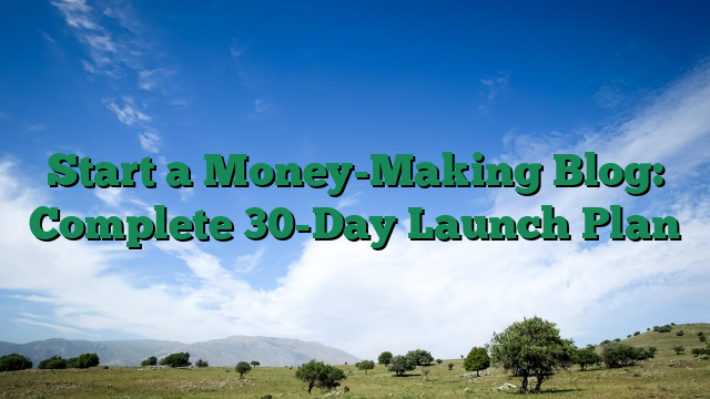 Start a Money-Making Blog: Complete 30-Day Launch Plan