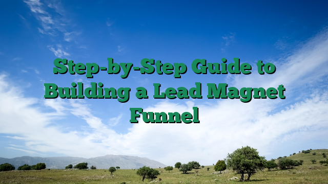 Step-by-Step Guide to Building a Lead Magnet Funnel
