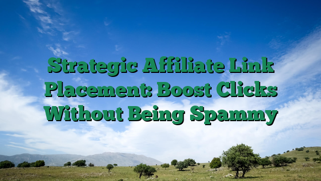 Strategic Affiliate Link Placement: Boost Clicks Without Being Spammy