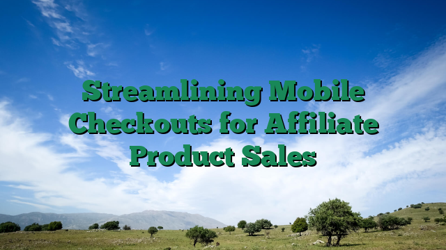 Streamlining Mobile Checkouts for Affiliate Product Sales