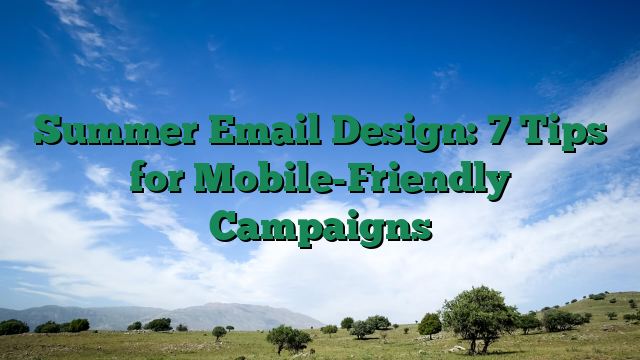 Summer Email Design: 7 Tips for Mobile-Friendly Campaigns