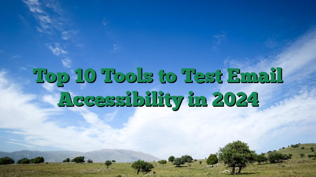 Top 10 Tools to Test Email Accessibility in 2024