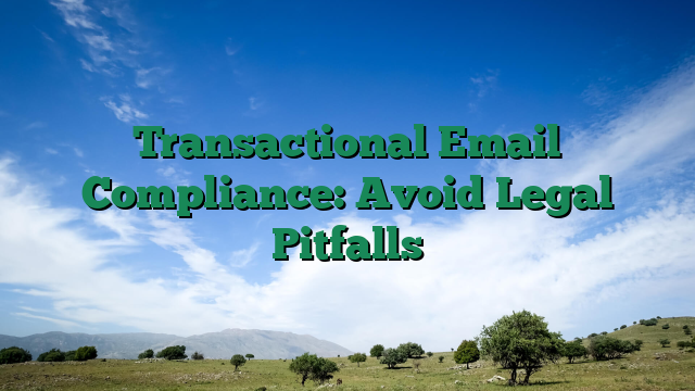 Transactional Email Compliance: Avoid Legal Pitfalls
