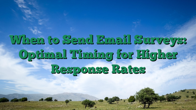 When to Send Email Surveys: Optimal Timing for Higher Response Rates