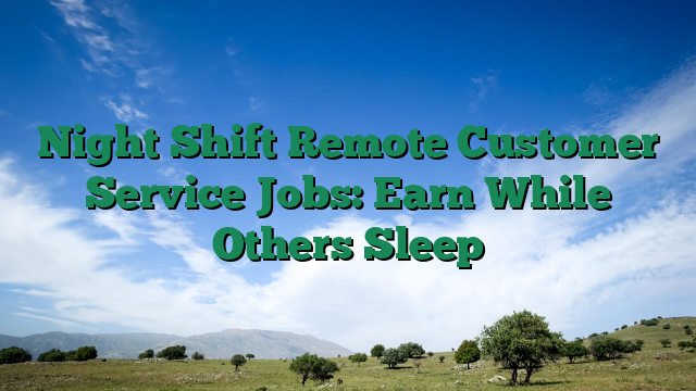 Night Shift Remote Customer Service Jobs: Earn While Others Sleep